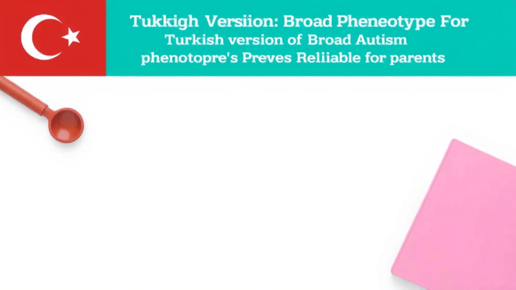 Turkish Version of Broad Autism Phenotype Questionnaire Proves Reliable for Parents
