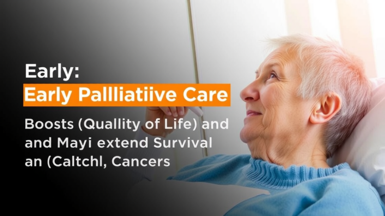 Early Palliative Care Boosts Quality of Life and May Extend Survival in Cancer Patients
