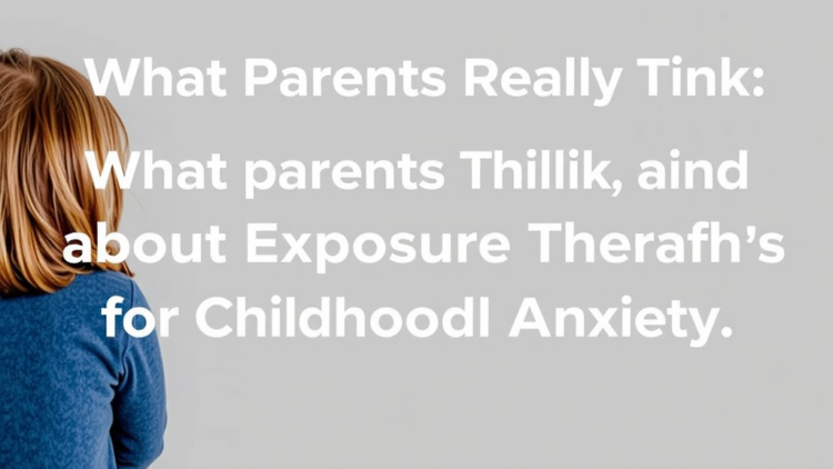 What Parents Really Think About Exposure Therapy for Childhood Anxiety
