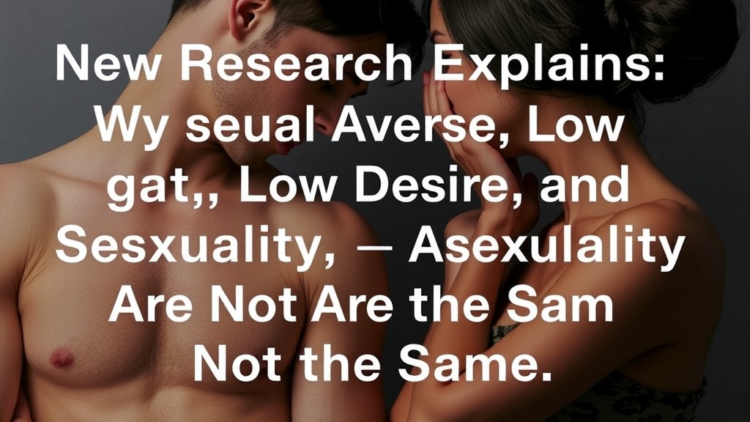 New Research Explains Why Sexual Aversion, Low Desire, and Asexuality Are Not the Same