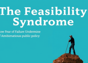 The Feasibility Syndrome: How Fear of Failure Undermines Ambitious Public Policy