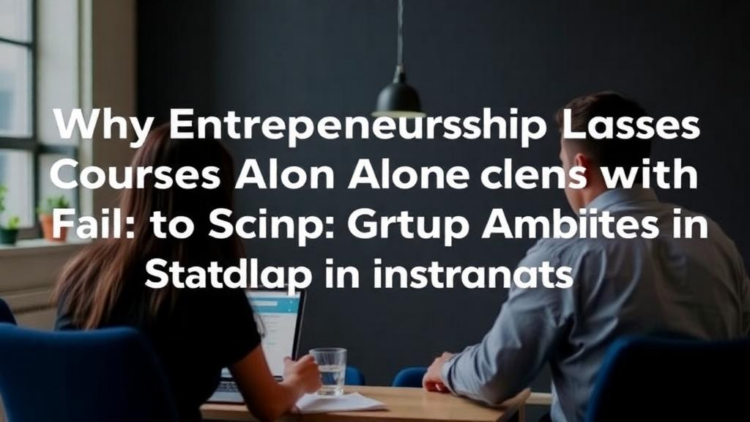 Why Entrepreneurship Courses Alone Fail to Spark Startup Ambitions in Students