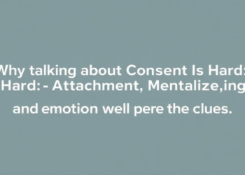 Why Talking About Consent Is Hard: Attachment, Mentalizing, and Emotion Hold the Clues
