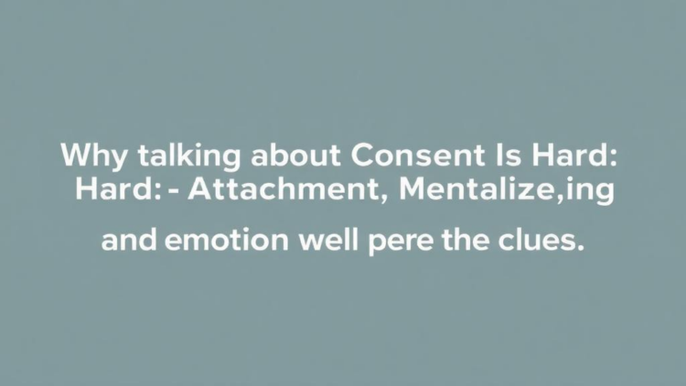 Why Talking About Consent Is Hard: Attachment, Mentalizing, and Emotion Hold the Clues
