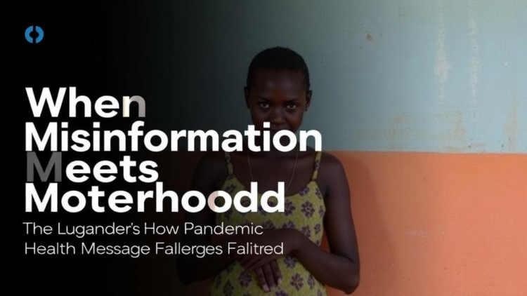 When Misinformation Meets Motherhood: How Uganda’s Pandemic Health Messages Faltered