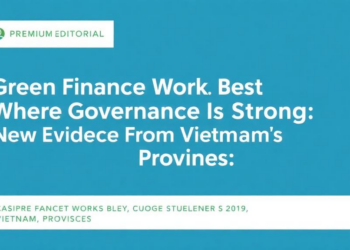 Green Finance Works Best Where Governance Is Strong: New Evidence From Vietnam’s Provinces