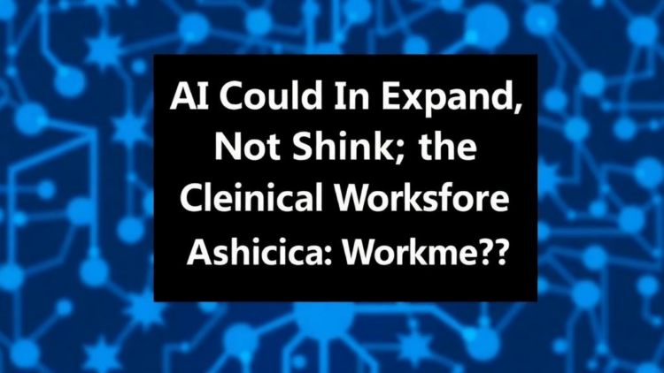 AI Could Expand, Not Shrink, the Clinical Workforce, Analysis Argues